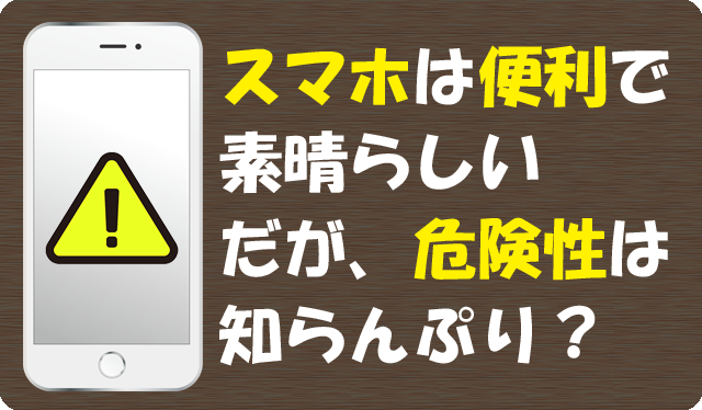 スマホは便利で素晴らしい、だが、危険性は知らんぷり